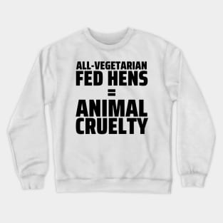 FUN FOOD FACT - Vegetarian Fed Hens = Animal Cruelty Crewneck Sweatshirt